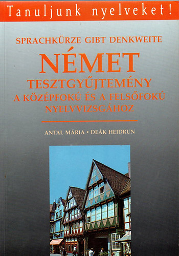 Antal Mária-Deák Heidrun: Német tesztgyűjtemény a középfokú és felsőfokú nyelvvizsgához