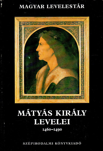 Szépirodalmi Könyvkiadó: Mátyás király levelei 1460-1490   Magyar Levelestár