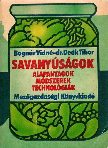 Bognár Vidné; dr. Deák Tibor: Savanyúságok - Alapanyagok, módszerek, technológiák