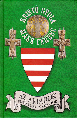 Kristó Gyula; Makk Ferenc: Az Árpádok-Fejedelmek és királyok