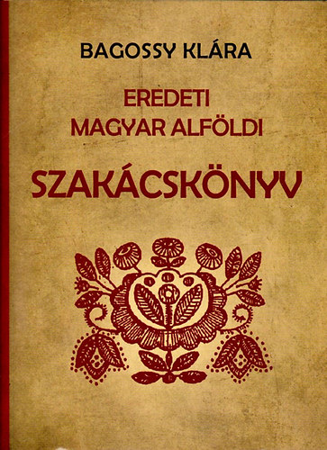 Bagossy Klára: Eredeti magyar alföldi szakácskönyv