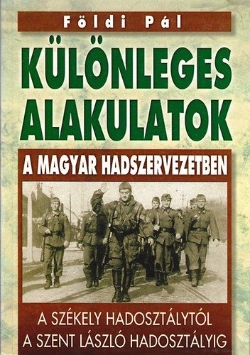 Földi Pál: Különleges alakulatok a magyar hadszervezetben - A Székely Hadosztálytól a Szent László Hadosztályig