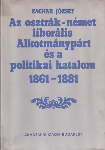 Zachar József: Az osztrák-német liberális Alkotmánypárt és a politikai hatalom 1861-1881