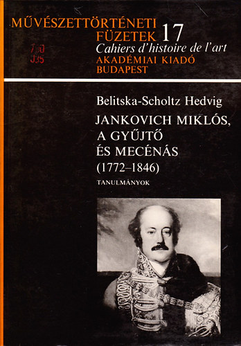 Belitska-Scholtz Hedvig: Jankovich Miklós, a gyűjtő és mecénás 1772-1846 (Művészettörténeti füzetek 17.)