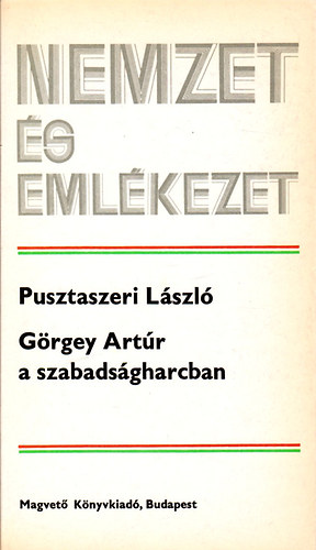 Pusztaszeri Lázsló: Görgey Artúr a szabadságharcban (Nemzet és emlékezet)