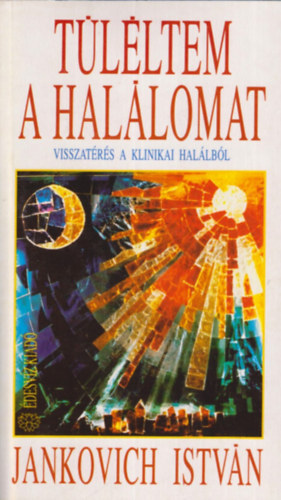 Jankovich István: Túléltem a halálomat (Visszatérés a klinikai halálból)