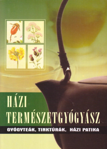 : Házi természetgyógyász - Gyógyteák, tinktúrák, elsősegélynyújtás, házi patika