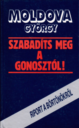 Moldova György: Szabadíts meg a gonosztól. Riport a börtönökről