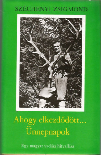 Széchenyi Zsigmond: Ahogy elkezdődött.../ Ünnepnapok - Egy magyar vadász hitvallása 