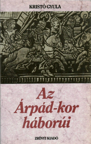 Kristó Gyula: Az Árpád-kor háborúi