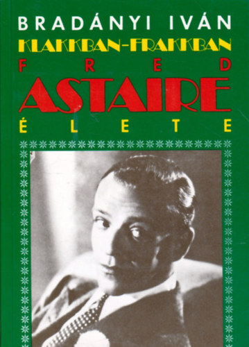 Bradányi Iván: Klakkban, frakkban : Fred Astaire életrajza