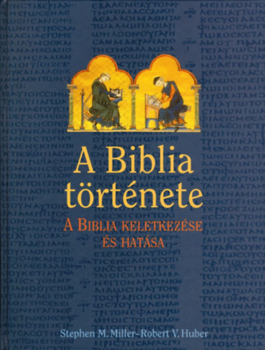 Stephen M. Miller; Robert V. Huber: A Biblia története (A Biblia keletkezése és hatása)