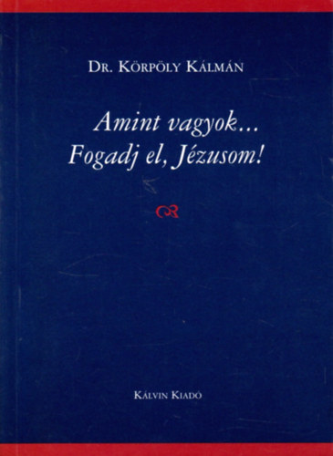 Dr. Körpöly Kálmán: Amint vagyok - Fogadj el, Jézusom!