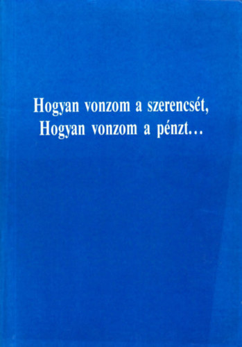 : Hogyan vonzom a szerencsét, hogyan vonzom a pénzt...