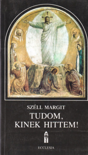 Széll Margit: Tudom, kinek hittem
