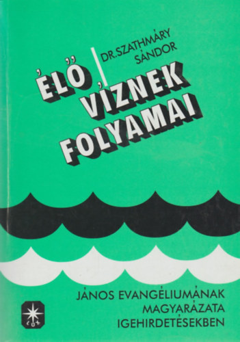 Dr. Szathmáry Sándor: Élő víznek folyamai - János evangéliumának magyarázata igehirdetésekben