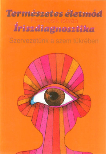 Ferencsik István: Természetes életmód: Íriszdiagnosztika - Szervezetünk a szem tükrében