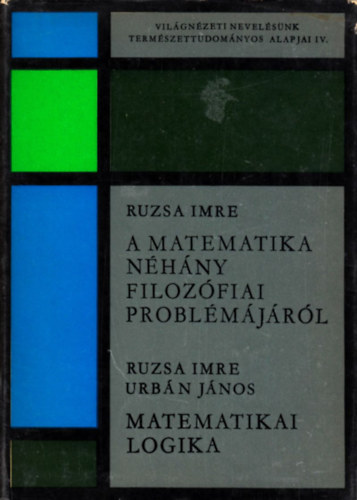 Ruzsa Imre; Urbán János: A matematika néhány filozófiai problémájáról - Matematikai logika (Világnézeti nevelésünk természettudományos alapjai IV.)