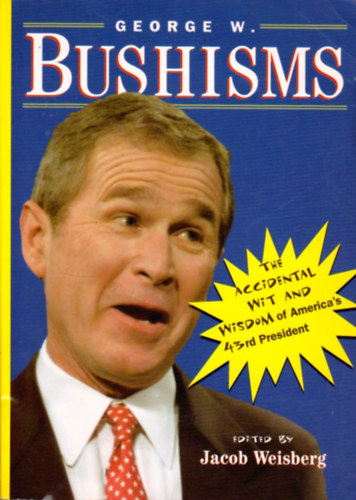 Jacob Weisburg (Editor): George W. Bushisms: The Slate Book Of Accidental Wit And Wisdom Of Our 43Rd President