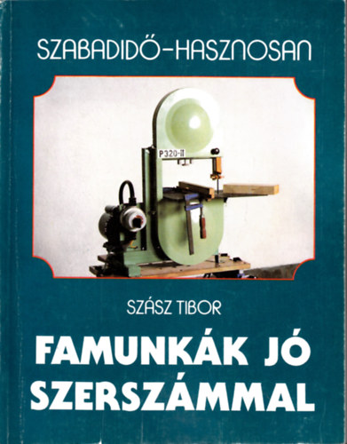 Szász Tibor: Famunkák jó szerszámmal (Szabadidő - hasznosan)