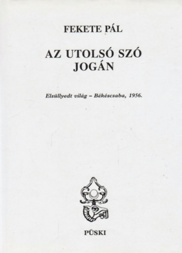 Fekete Pál: Az utolsó szó jogán. Elsüllyedt világ - Békéscsaba, 1956