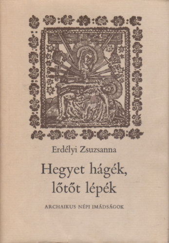 Erdélyi Zsuzsanna: Hegyet hágék, lőtőt lépék - Archaikus népi imádságok