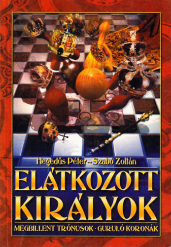 Hegedűs Péter; Szabó Zoltán: Elátkozott királyok Megbillent trónusok Guruló koronák