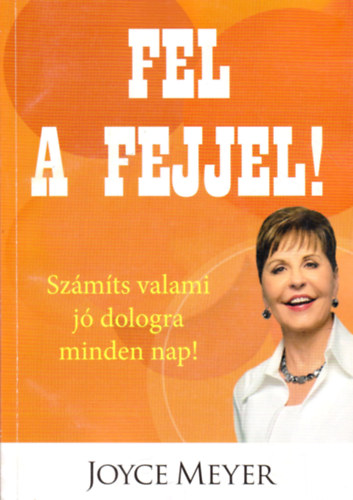 Joyce Meyer: Fel a fejjel! - Számíts valami jó dologra minden nap!