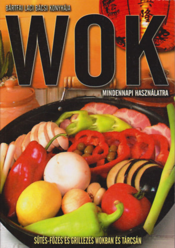 Bártfai László: Wok mindennapi használatra – Sütés-főzés és grillezés wokban és tárcsán