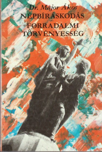 Major Ákos Dr.: Népbíráskodás - forradalmi törvényesség