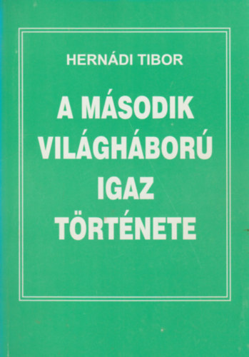 Hernádi Tibor: A második világháború igaz története