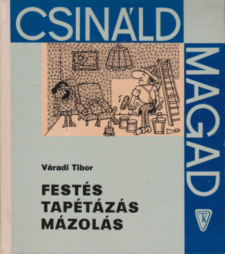 Váradi Tibor: Festés, tapétázás, mázolás (Csináld magad)