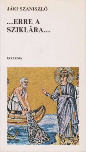 Jáki Szaniszló: ...Erre a sziklára...