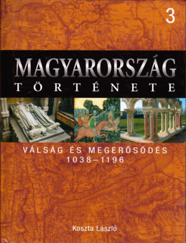 Koszta László: Magyarország története 3.- Válság és megerősödés 1038-1196