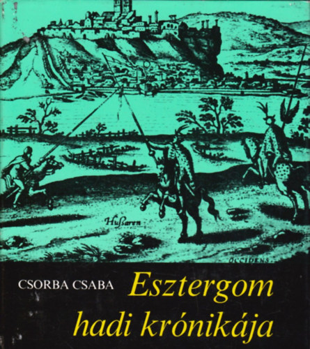 Csorba Csaba: Esztergom hadi krónikája