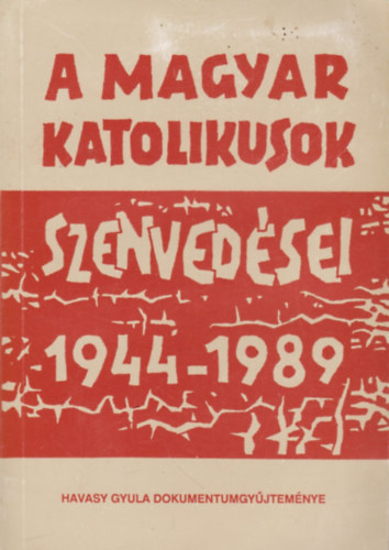 Havasy Gyula (szerk.): A magyar katolikusok szenvedései 1944-1989