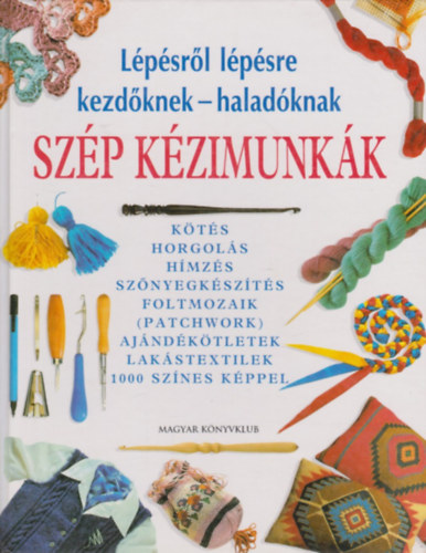 : Szép kézimunkák. Lépésről lépésre kezdőknek - haladóknak 1000 színes képpel