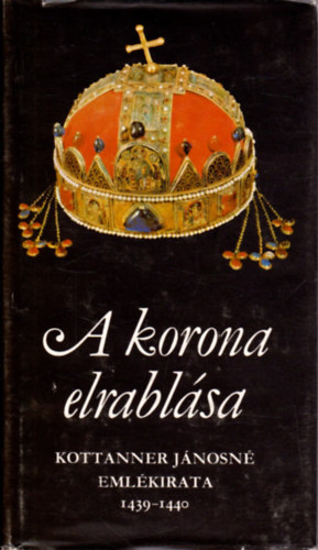 Mollay Károly (ford.): A korona elrablása (Kottaner Jánosné emlékirata - 1439-1440)