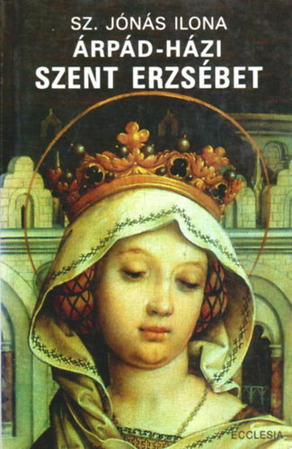 Sz. Jónás Ilona: Árpád-házi Szent Erzsébet