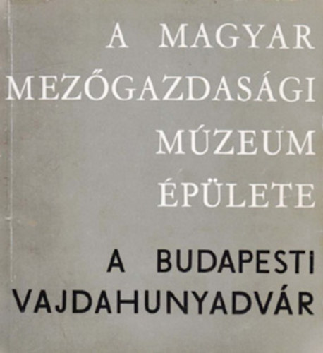 Matolcsi János; Orbán László: A Magyar Mezőgazdasági Múzeum épülete - a budapesti Vajdahunyadvár