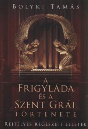 Bolyki Tamás: A Frigyláda és a Szent Grál története Relytélyes régészeti leletek