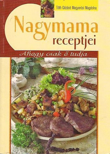 Tóth Gézáné Mogyorósi Magdolna: Nagymama receptjei