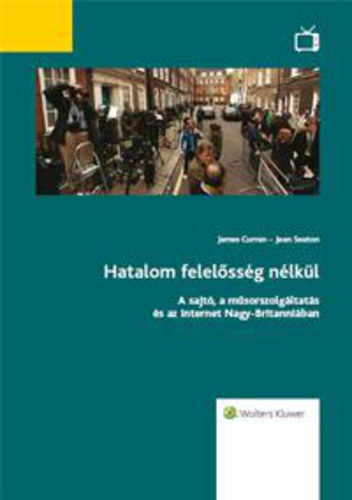 James Curran - Jean Seaton: Hatalom felelősség nélkül - A sajtó, a műsorszolgáltatás és az internet Nagy-Britanniában