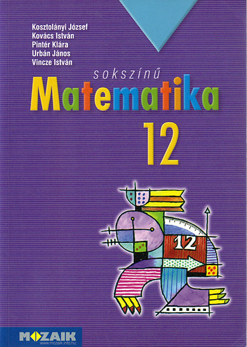 Kosztolányi J.; Kovács I.; Pintér K.; Urbán. J.: Sokszínű matematika 12.