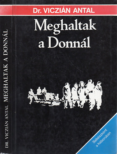 Dr. Viczián Antal: Meghaltak a Donnál - Sebészként a háborúban