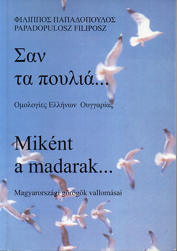 Papadopulosz Filiposz: Miként a madarak...Magyarországi görögök vallomásai (Kétnyelvű: Görög - magyar)