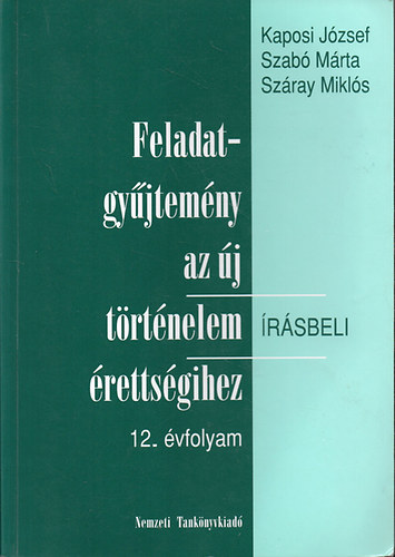 Kaposi-Szabó-Száray: Feladatgyűjtemény az új történelem írásbeli érettségihez-12. évfolyam - Írásbeli