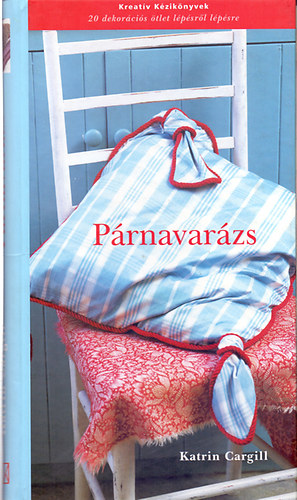 Katrin Cargill: Párnavarázs - 20 dekorációs ötlet lépésről lépésre