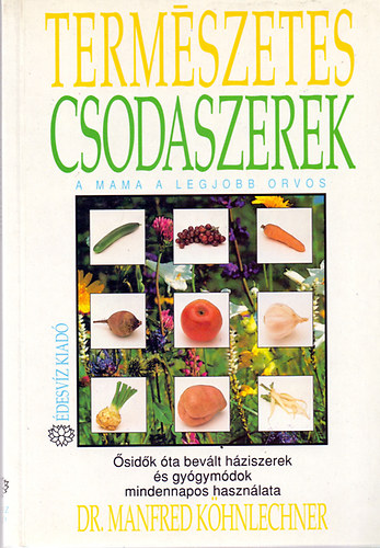 Dr. Manfred Köhnlechner: Természetes csodaszerek - A mama a legjobb orvos (Ősidők óta bevált háziszerek és gyógymódok mindennapos használata)