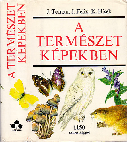 J. Toman, J. Felix, K. Hísek: A természet képekben - Környezetünk növény- és állatvilága (1150 színes képpel)